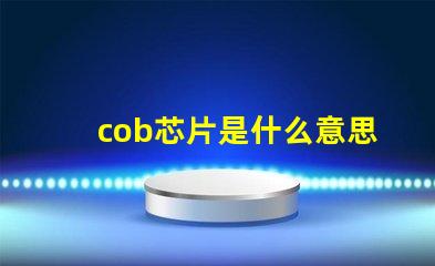 cob芯片是什么意思 cob封裝是什么意思